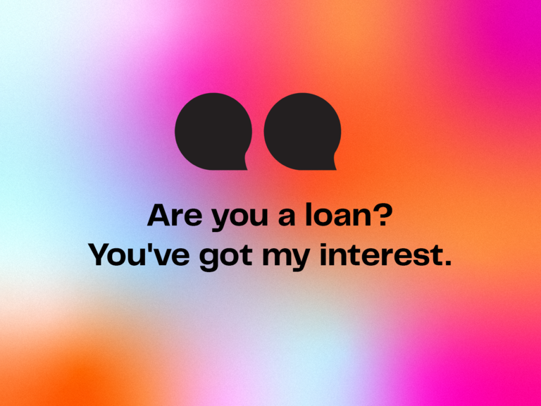 Funny pick up line: Are you a loan? You've got my interest.