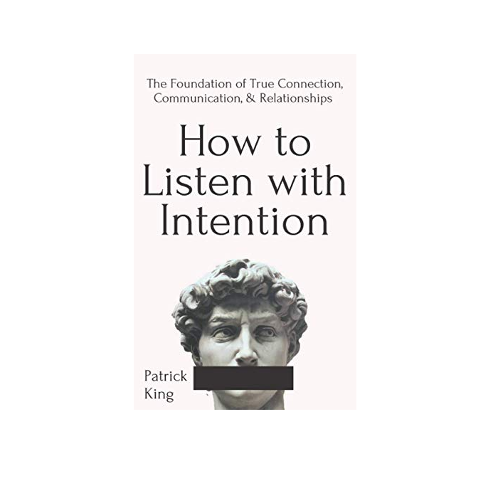 How to Listen with Intention: The Foundation of True Connection, Communication, and Relationships by Patrick King
