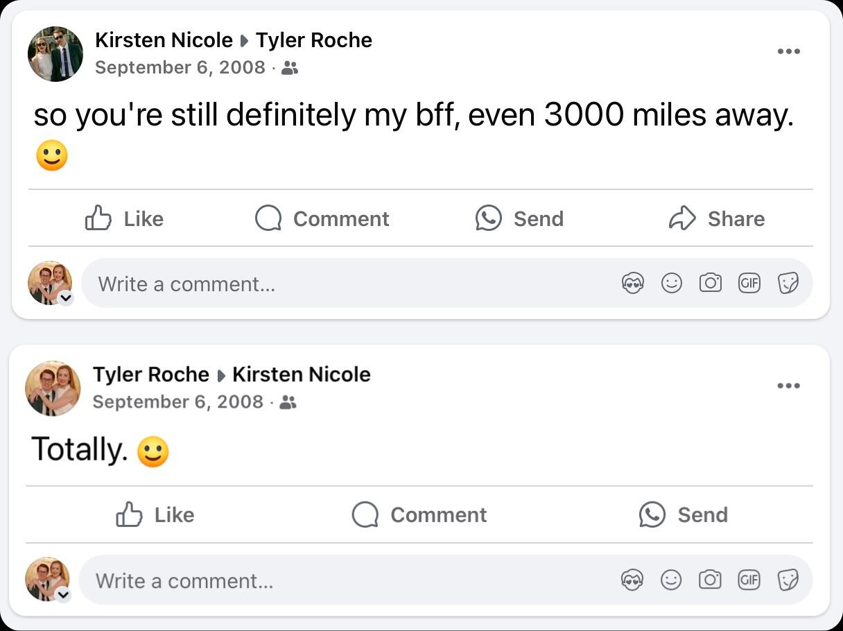 Though separated by thousands of miles, Kirsten and Tyler never really stop talking. Their facebook "wall-to-wall" is extensive, and they keep each other updated on their new lives at college.