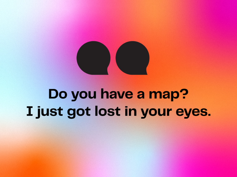 Flirty pick up line: Do you have a map? I just got lost in your eyes.